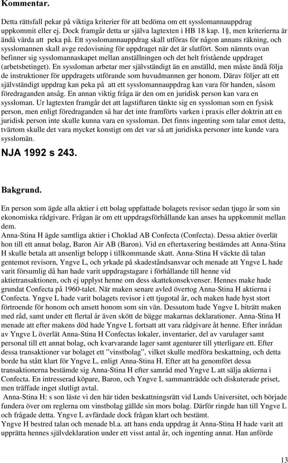 Som nämnts ovan befinner sig sysslomannaskapet mellan anställningen och det helt fristående uppdraget (arbetsbetinget).
