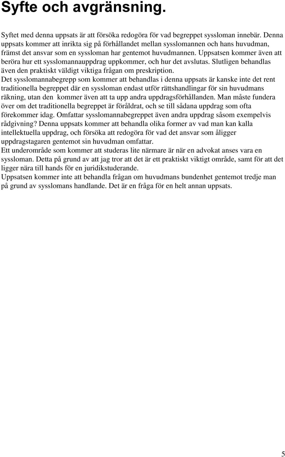 Uppsatsen kommer även att beröra hur ett sysslomannauppdrag uppkommer, och hur det avslutas. Slutligen behandlas även den praktiskt väldigt viktiga frågan om preskription.