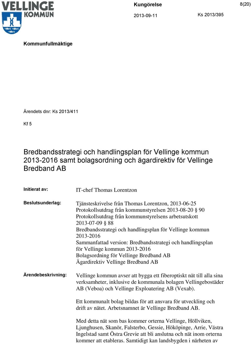 Bredbandsstrategi och handlingsplan för Vellinge kommun 2013-2016 Sammanfattad version: Bredbandsstrategi och handlingsplan för Vellinge kommun 2013-2016 Bolagsordning för Vellinge Bredband AB