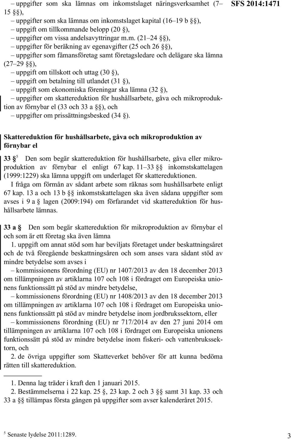 m. (21 24 ), uppgifter för beräkning av egenavgifter (25 och 26 ), uppgifter som fåmansföretag samt företagsledare och delägare ska lämna (27 29 ), uppgift om tillskott och uttag (30 ), uppgift om