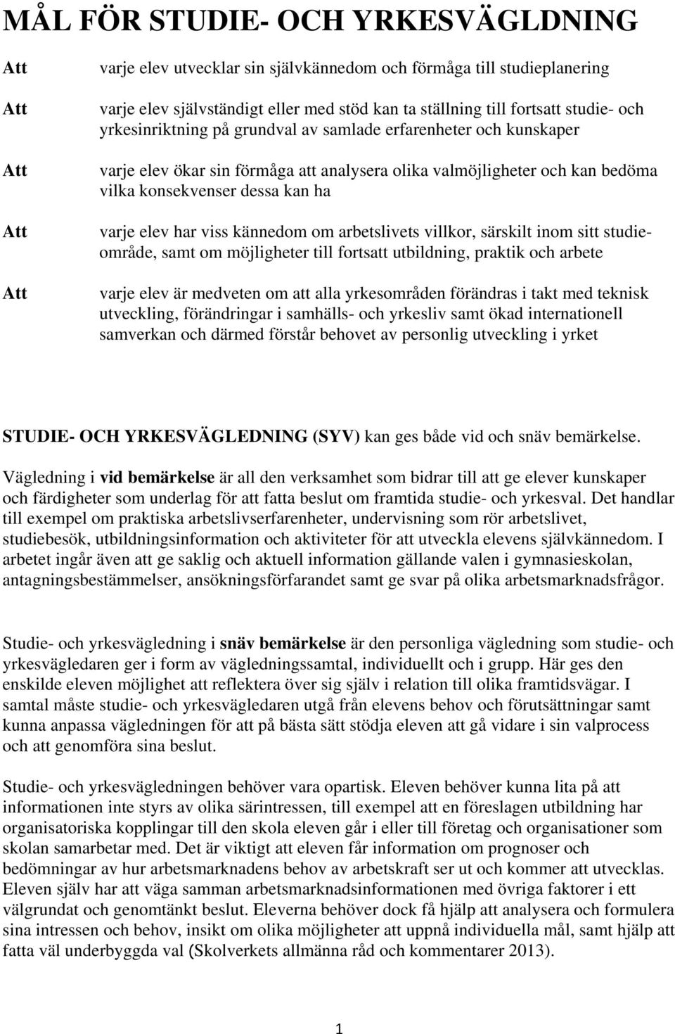 kännedom om arbetslivets villkor, särskilt inom sitt studieområde, samt om möjligheter till fortsatt utbildning, praktik och arbete varje elev är medveten om att alla yrkesområden förändras i takt