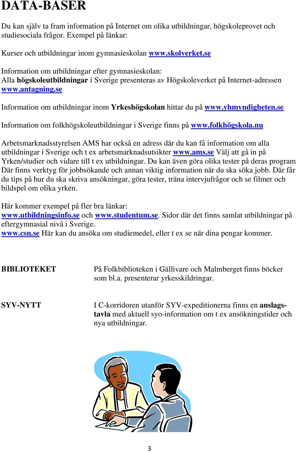 se Information om utbildningar inom Yrkeshögskolan hittar du på www.yhmyndigheten.se Information om folkhögskoleutbildningar i Sverige finns på www.folkhögskola.