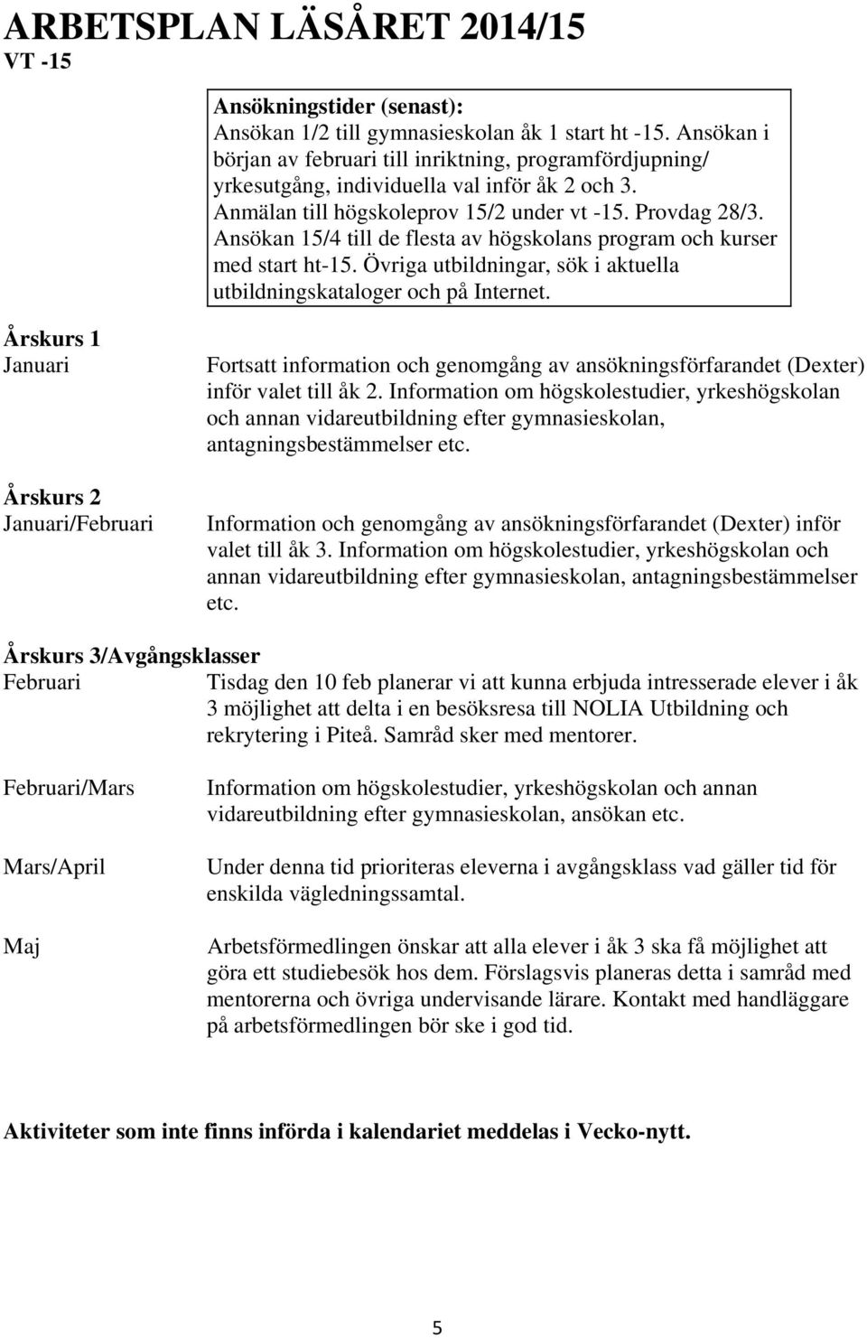 Ansökan 15/4 till de flesta av högskolans program och kurser med start ht-15. Övriga utbildningar, sök i aktuella utbildningskataloger och på Internet.