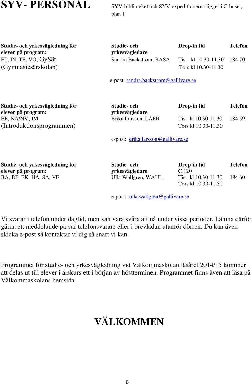 se Studie- och yrkesvägledning för Studie- och Drop-in tid Telefon elever på program: EE, NA/NV, IM Erika Larsson, LAER Tis kl 10.30-11.30 184 59 (Introduktionsprogrammen) Tors kl 10.30-11.30 e-post: erika.