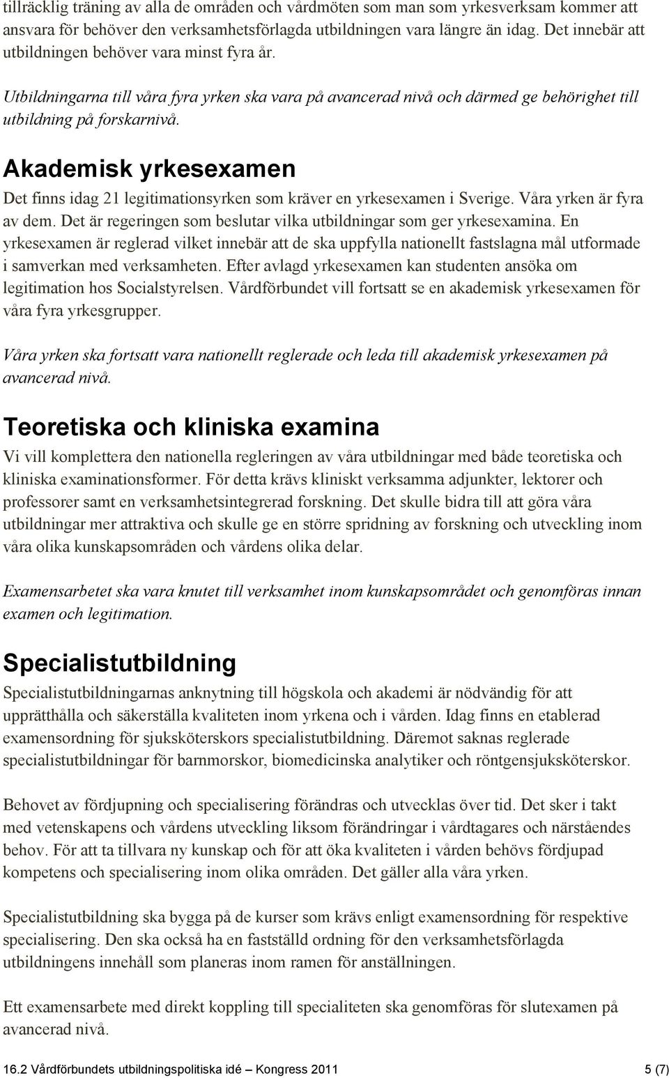 Akademisk yrkesexamen Det finns idag 21 legitimationsyrken som kräver en yrkesexamen i Sverige. Våra yrken är fyra av dem. Det är regeringen som beslutar vilka utbildningar som ger yrkesexamina.