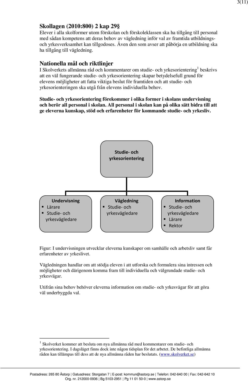 Nationella mål och riktlinjer I Skolverkets allmänna råd och kommentarer om studie- och yrkesorientering 1 beskrivs att en väl fungerande studie- och yrkesorientering skapar betydelsefull grund för