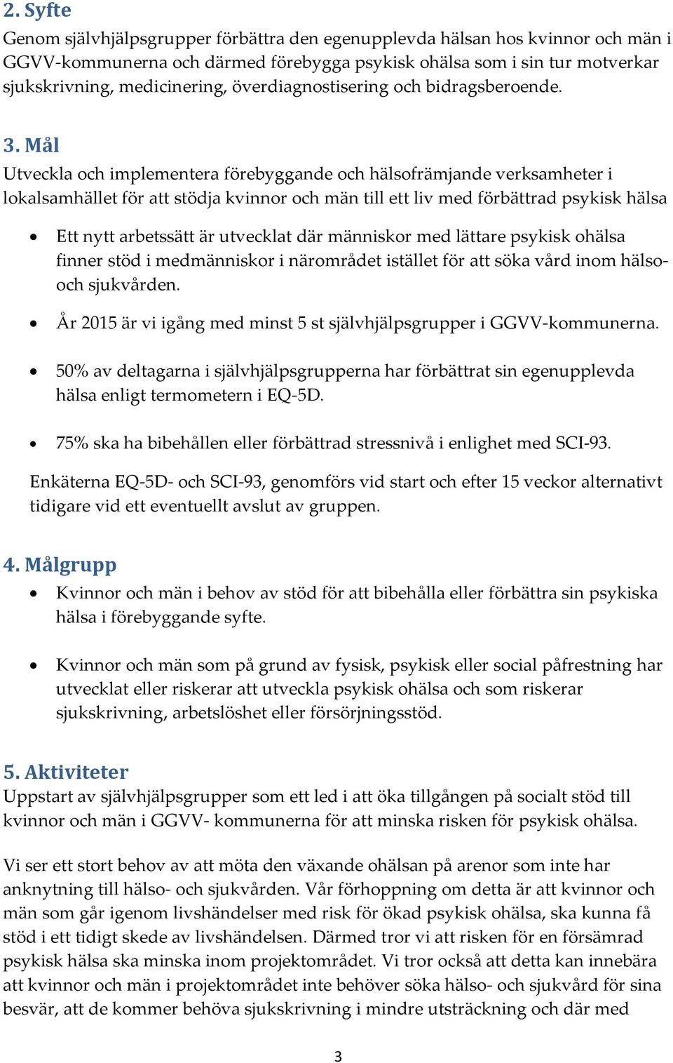 Mål Utveckla och implementera förebyggande och hälsofrämjande verksamheter i lokalsamhället för att stödja kvinnor och män till ett liv med förbättrad psykisk hälsa Ett nytt arbetssätt är utvecklat