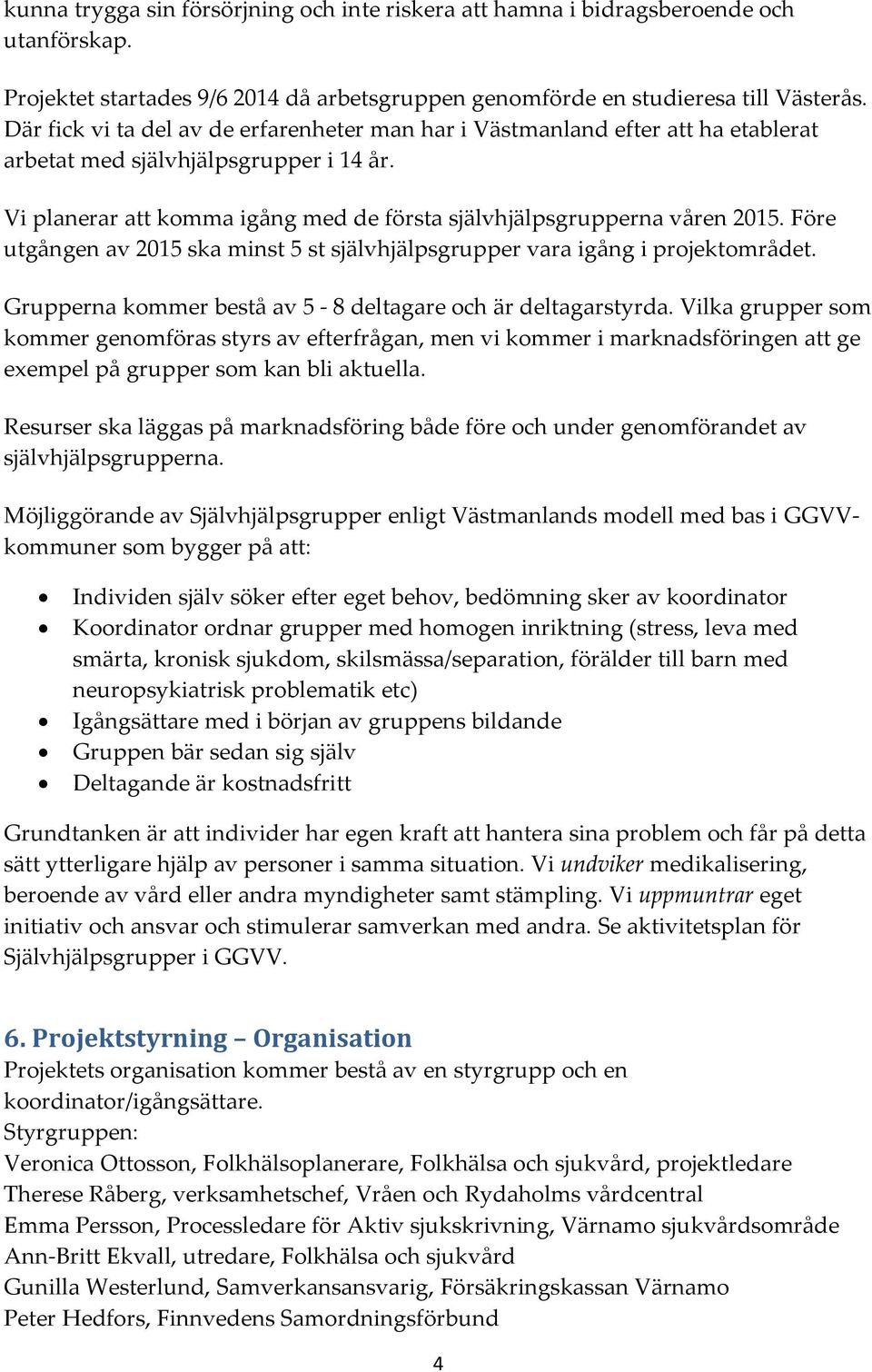 Före utgången av 2015 ska minst 5 st självhjälpsgrupper vara igång i projektområdet. Grupperna kommer bestå av 5-8 deltagare och är deltagarstyrda.