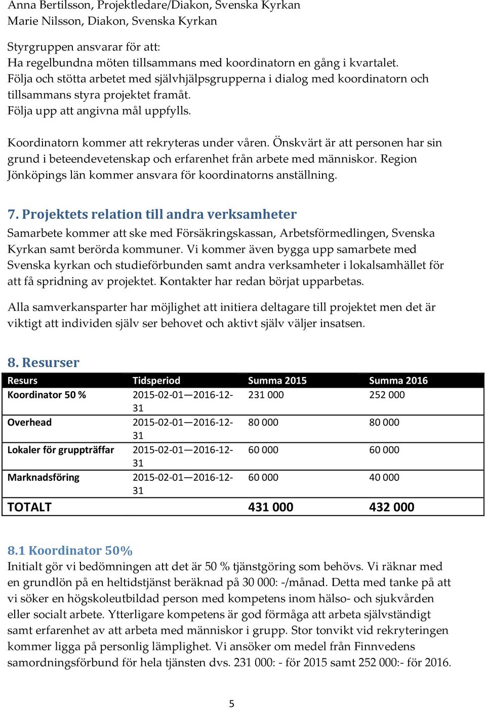 Önskvärt är att personen har sin grund i beteendevetenskap och erfarenhet från arbete med människor. Region Jönköpings län kommer ansvara för koordinatorns anställning. 7.