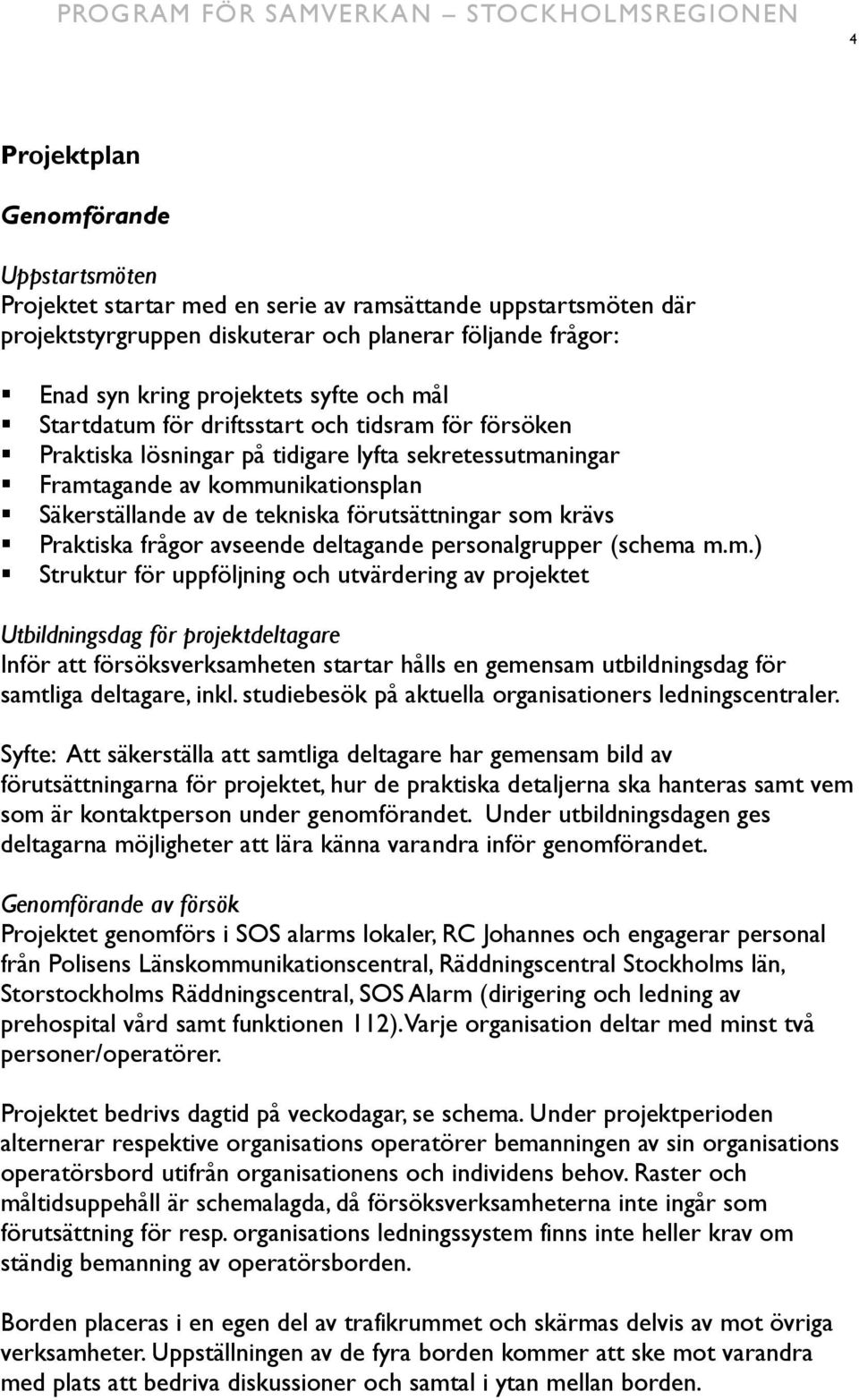 som krävs Praktiska frågor avseende deltagande personalgrupper (schema m.m.) Struktur för uppföljning och utvärdering av projektet Utbildningsdag för projektdeltagare Inför att försöksverksamheten startar hålls en gemensam utbildningsdag för samtliga deltagare, inkl.