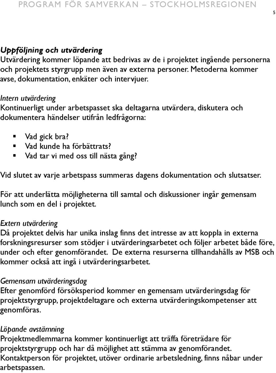 Intern utvärdering Kontinuerligt under arbetspasset ska deltagarna utvärdera, diskutera och dokumentera händelser utifrån ledfrågorna: Vad gick bra? Vad kunde ha förbättrats?