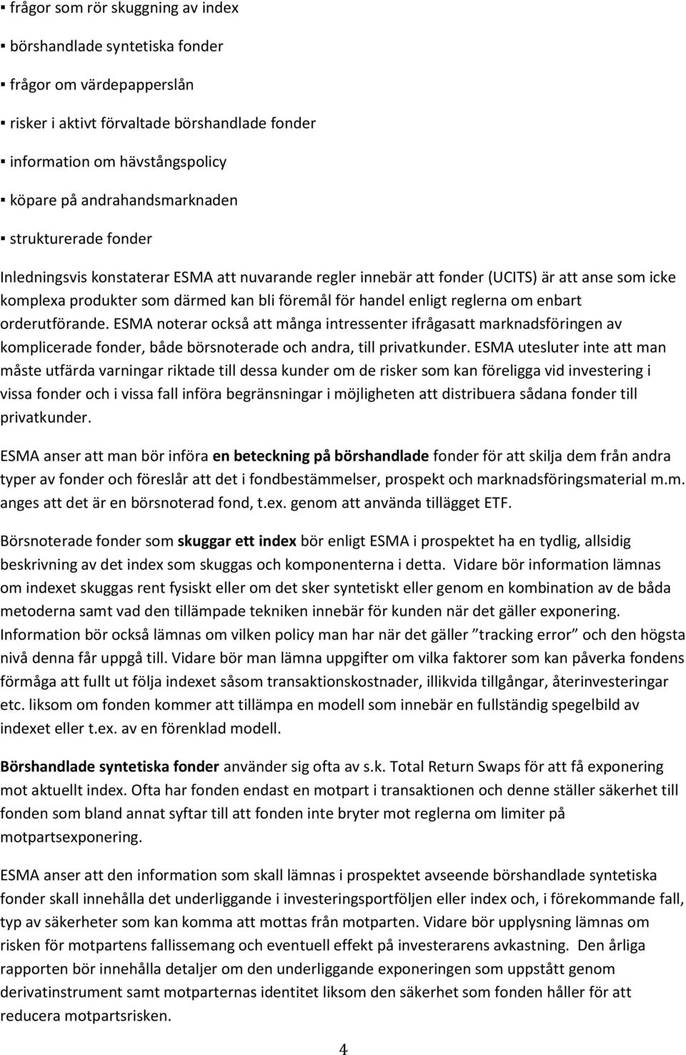 enbart orderutförande. ESMA noterar också att många intressenter ifrågasatt marknadsföringen av komplicerade fonder, både börsnoterade och andra, till privatkunder.