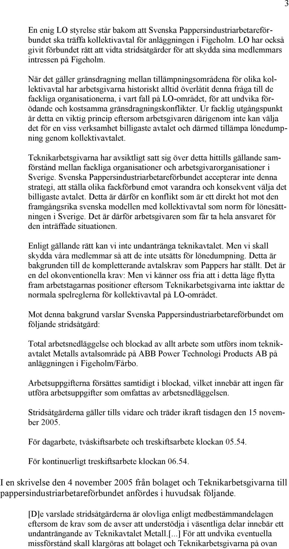 När det gäller gränsdragning mellan tillämpningsområdena för olika kollektivavtal har arbetsgivarna historiskt alltid överlåtit denna fråga till de fackliga organisationerna, i vart fall på