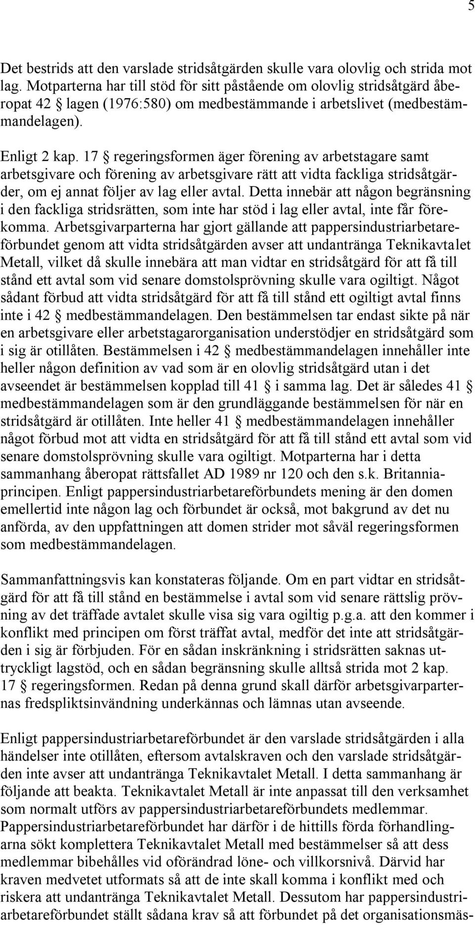 17 regeringsformen äger förening av arbetstagare samt arbetsgivare och förening av arbetsgivare rätt att vidta fackliga stridsåtgärder, om ej annat följer av lag eller avtal.