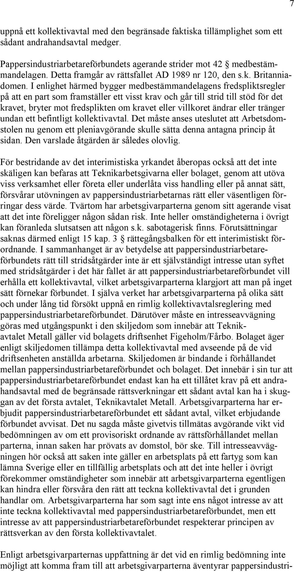 I enlighet härmed bygger medbestämmandelagens fredspliktsregler på att en part som framställer ett visst krav och går till strid till stöd för det kravet, bryter mot fredsplikten om kravet eller