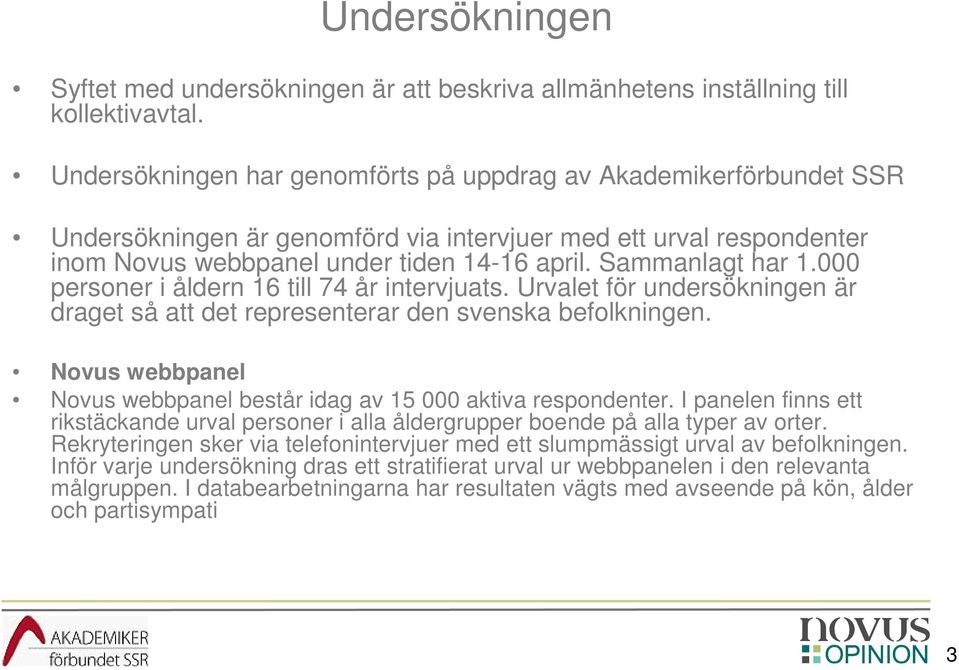 Sammanlagt har 1.000 personer i åldern 16 till 74 år intervjuats. Urvalet för undersökningen är draget så att det representerar den svenska befolkningen.