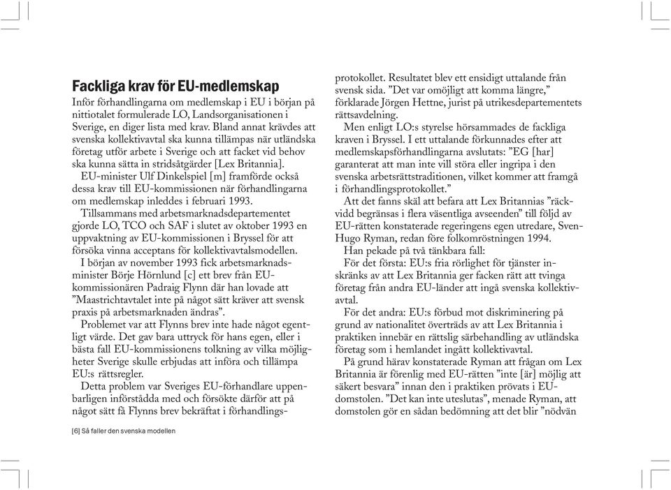EU-minister Ulf Dinkelspiel [m] framförde också dessa krav till EU-kommissionen när förhandlingarna om medlemskap inleddes i februari 1993.
