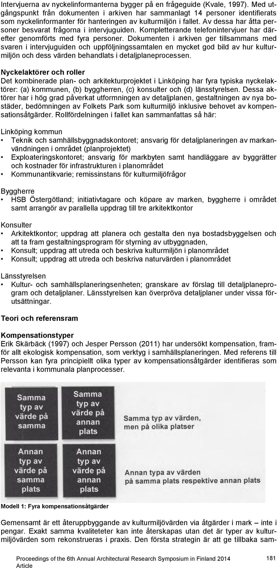 Av dessa har åtta personer besvarat frågorna i intervjuguiden. Kompletterande telefonintervjuer har därefter genomförts med fyra personer.