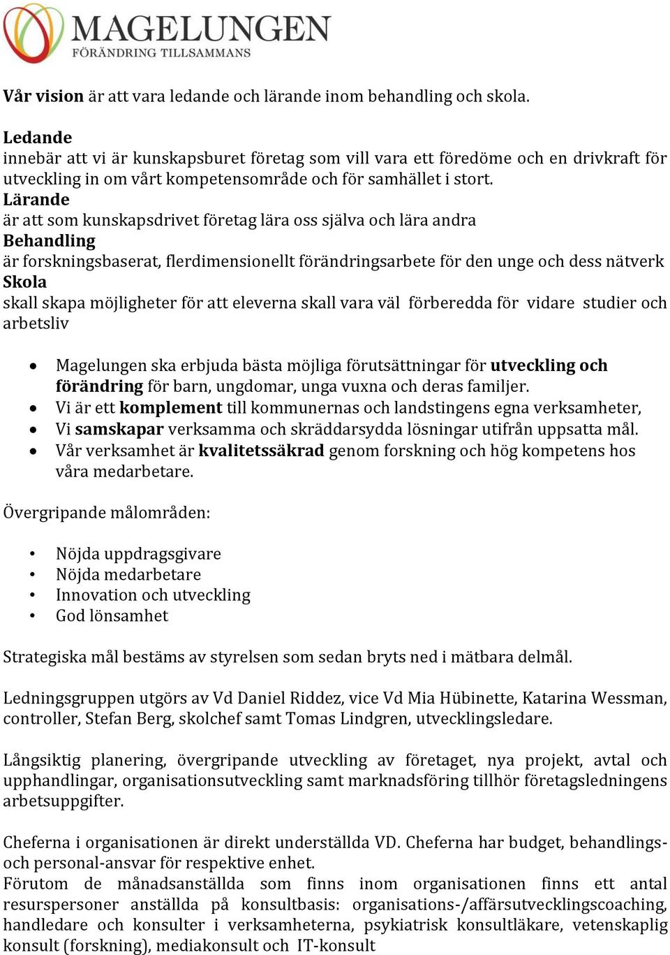 Lärande är att som kunskapsdrivet företag lära oss själva och lära andra Behandling är forskningsbaserat, flerdimensionellt förändringsarbete för den unge och dess nätverk Skola skall skapa