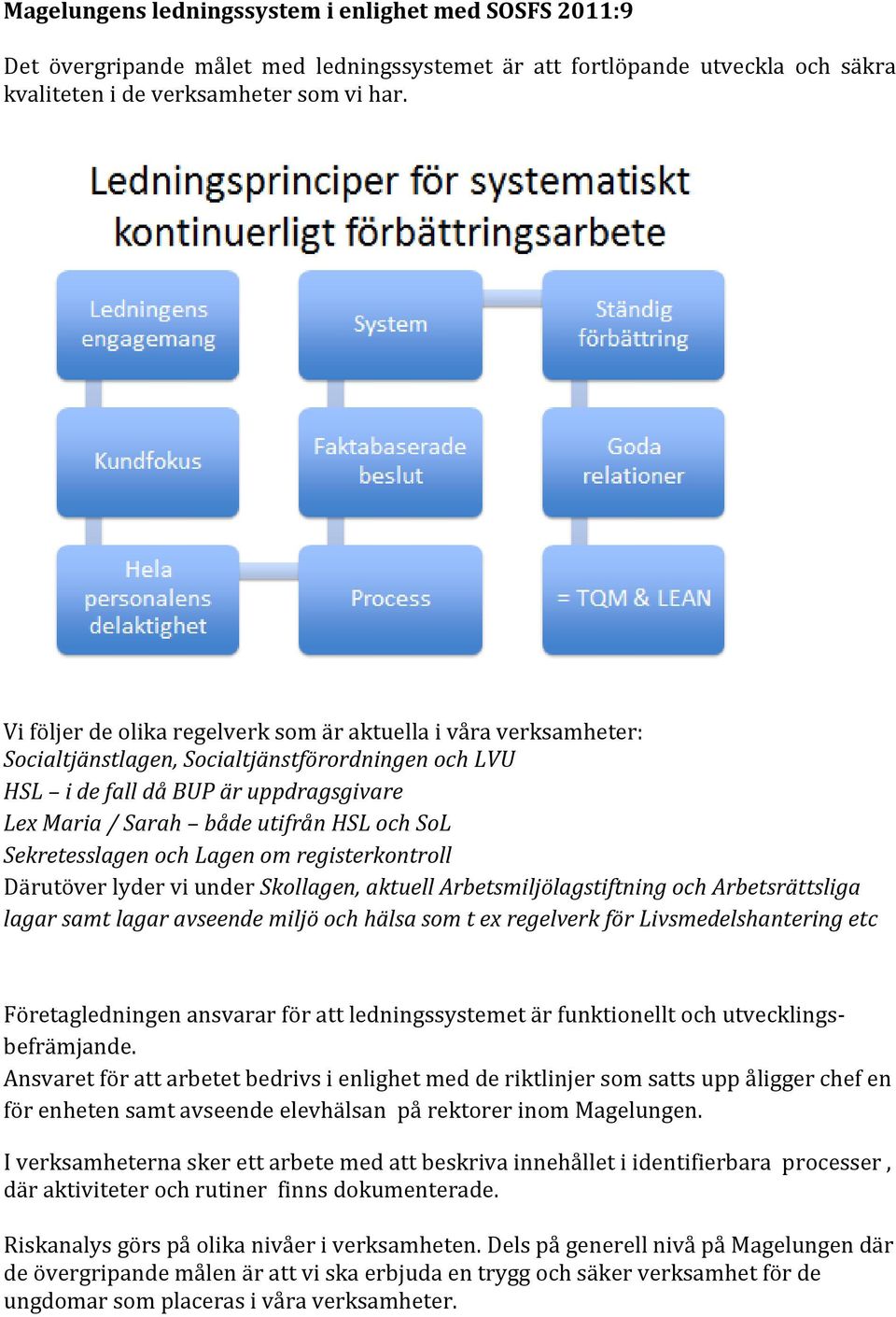 Sekretesslagen och Lagen om registerkontroll Därutöver lyder vi under Skollagen, aktuell Arbetsmiljölagstiftning och Arbetsrättsliga lagar samt lagar avseende miljö och hälsa som t ex regelverk för