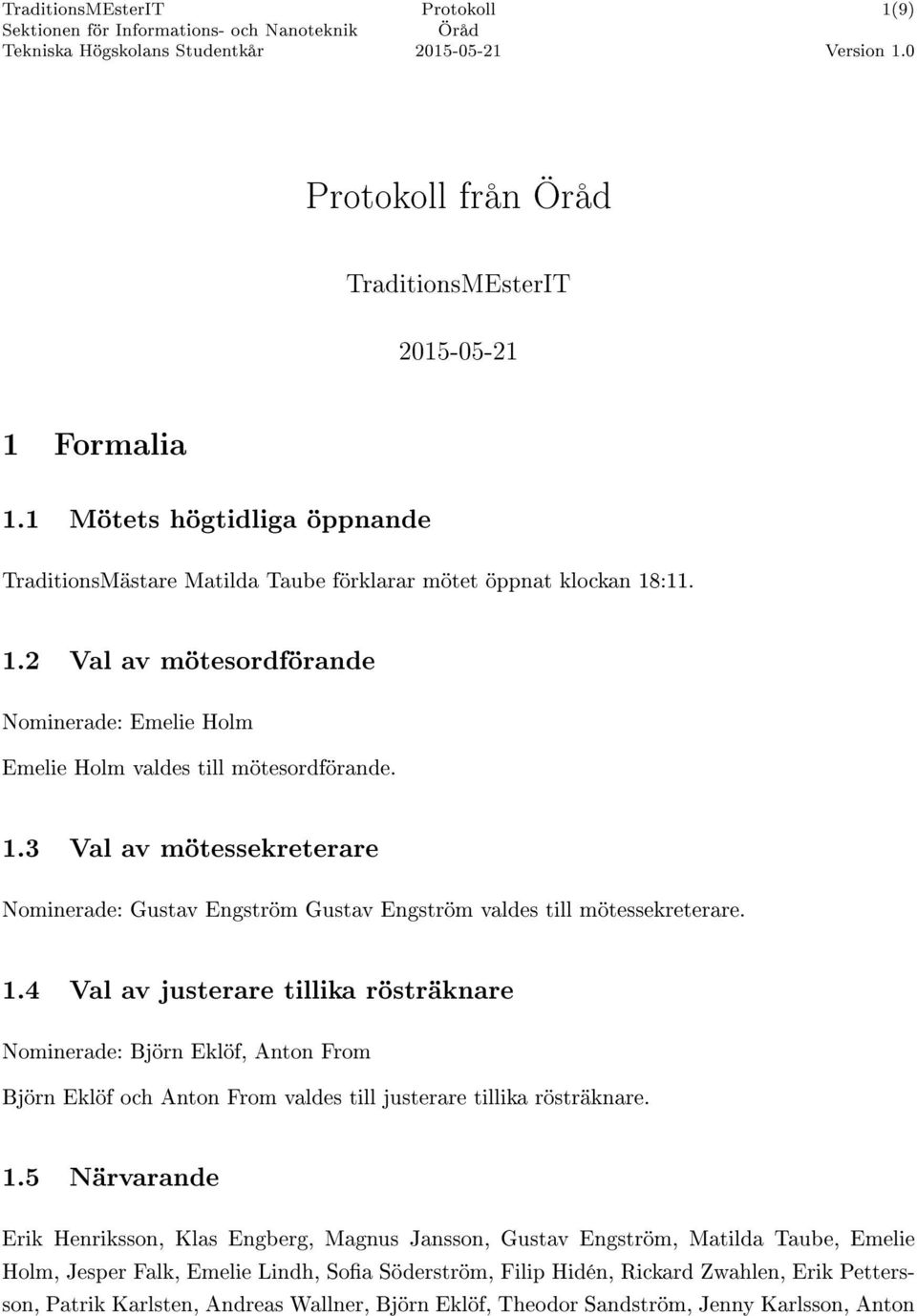 4 Val av justerare tillika rösträknare Nominerade: Björn Eklöf, Anton From Björn Eklöf och Anton From valdes till justerare tillika rösträknare. 1.