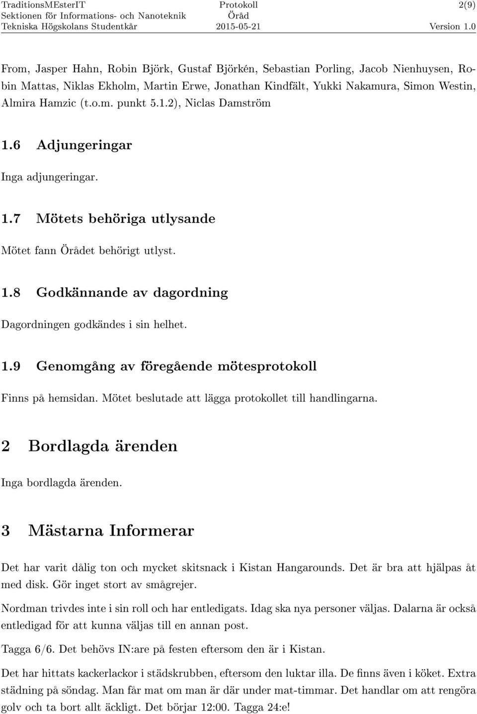 Mötet beslutade att lägga protokollet till handlingarna. 2 Bordlagda ärenden Inga bordlagda ärenden. 3 Mästarna Informerar Det har varit dålig ton och mycket skitsnack i Kistan Hangarounds.