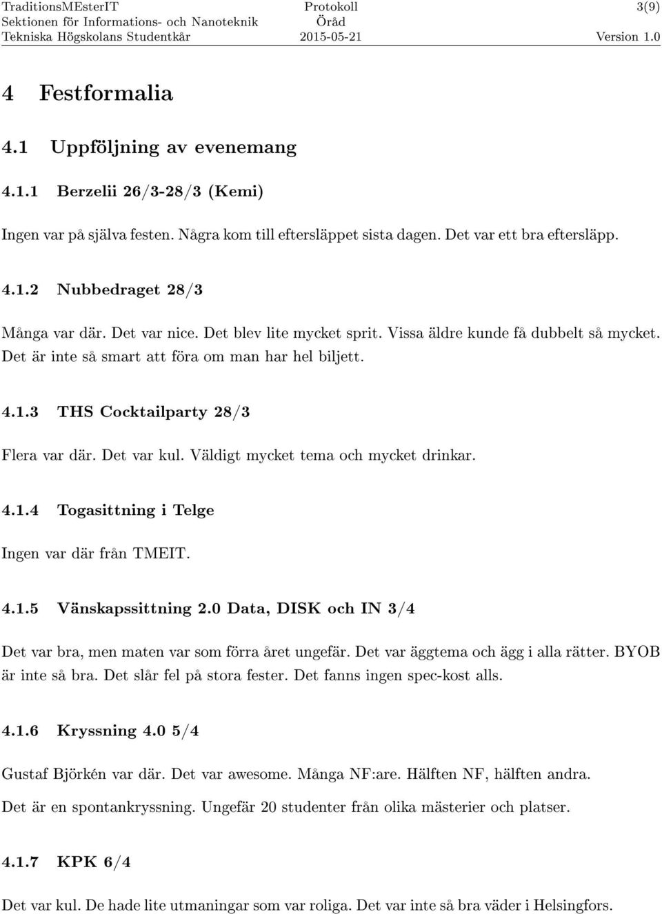 Väldigt mycket tema och mycket drinkar. 4.1.4 Togasittning i Telge Ingen var där från TMEIT. 4.1.5 Vänskapssittning 2.0 Data, DISK och IN 3/4 Det var bra, men maten var som förra året ungefär.