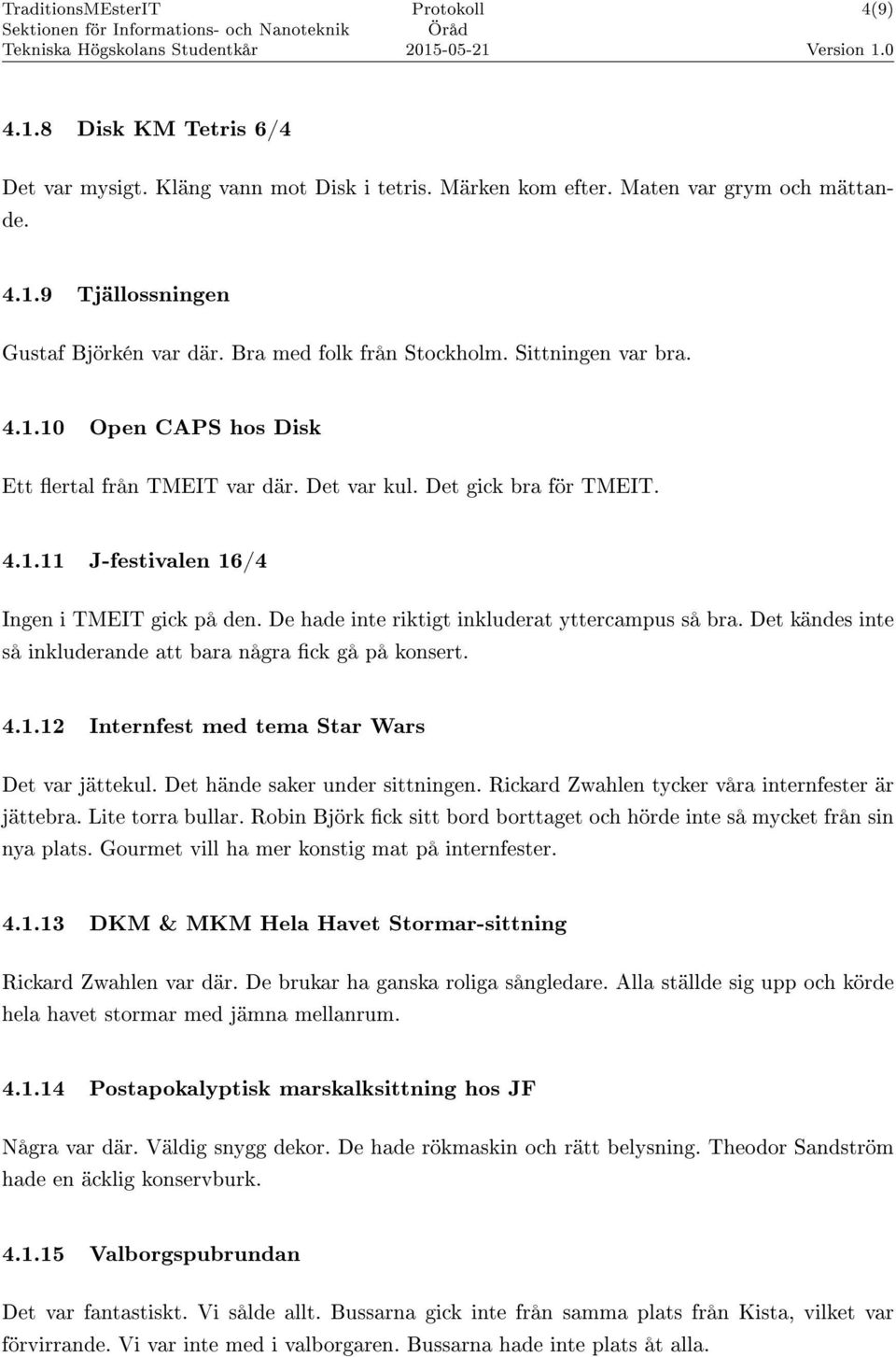 De hade inte riktigt inkluderat yttercampus så bra. Det kändes inte så inkluderande att bara några ck gå på konsert. 4.1.12 Internfest med tema Star Wars Det var jättekul.