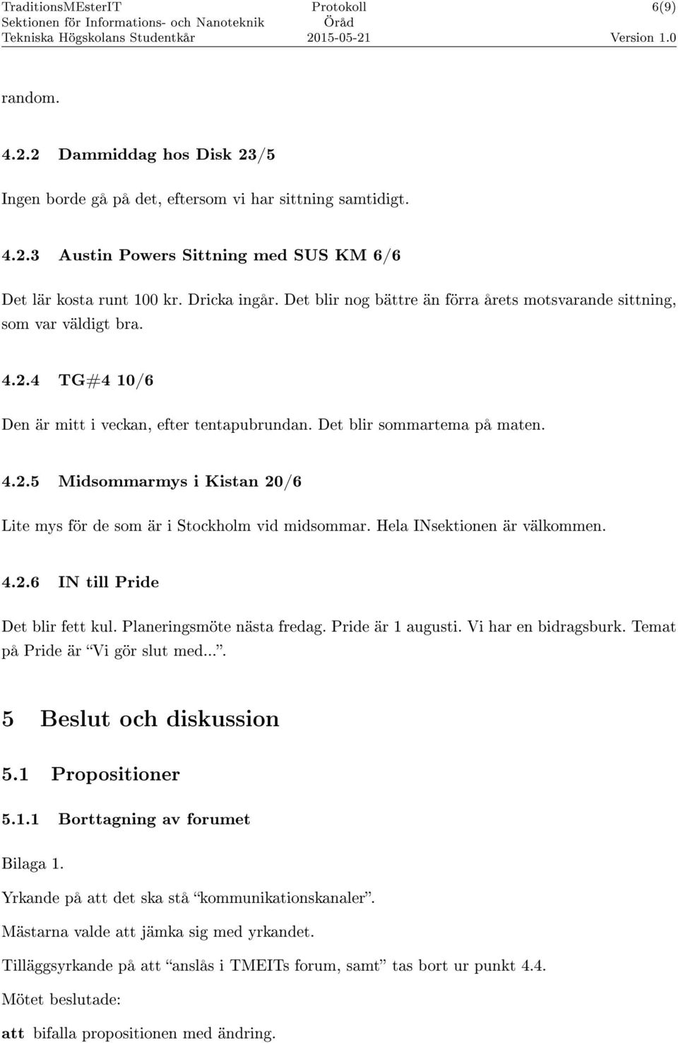 Hela INsektionen är välkommen. 4.2.6 IN till Pride Det blir fett kul. Planeringsmöte nästa fredag. Pride är 1 augusti. Vi har en bidragsburk. Temat på Pride är Vi gör slut med.