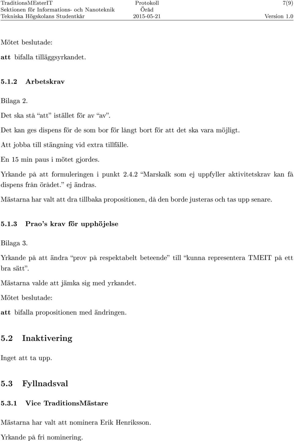 Mästarna har valt att dra tillbaka propositionen, då den borde justeras och tas upp senare. 5.1.3 Prao's krav för upphöjelse Bilaga 3.