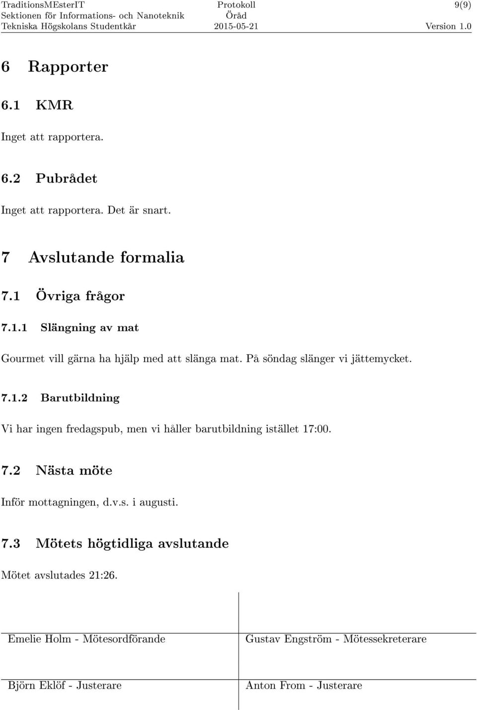 7.2 Nästa möte Inför mottagningen, d.v.s. i augusti. 7.3 Mötets högtidliga avslutande Mötet avslutades 21:26.