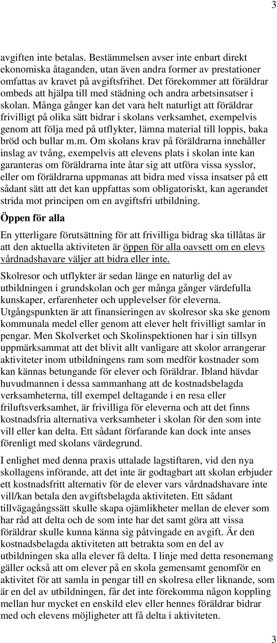 Många gånger kan det vara helt naturligt att föräldrar frivilligt på olika sätt bidrar i skolans verksamhet, exempelvis genom att följa med på utflykter, lämna material till loppis, baka bröd och