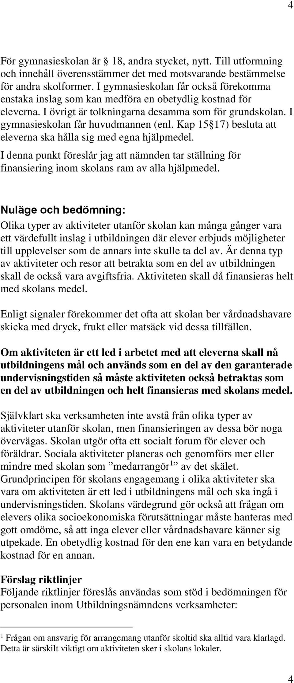 Kap 15 17) besluta att eleverna ska hålla sig med egna hjälpmedel. I denna punkt föreslår jag att nämnden tar ställning för finansiering inom skolans ram av alla hjälpmedel.