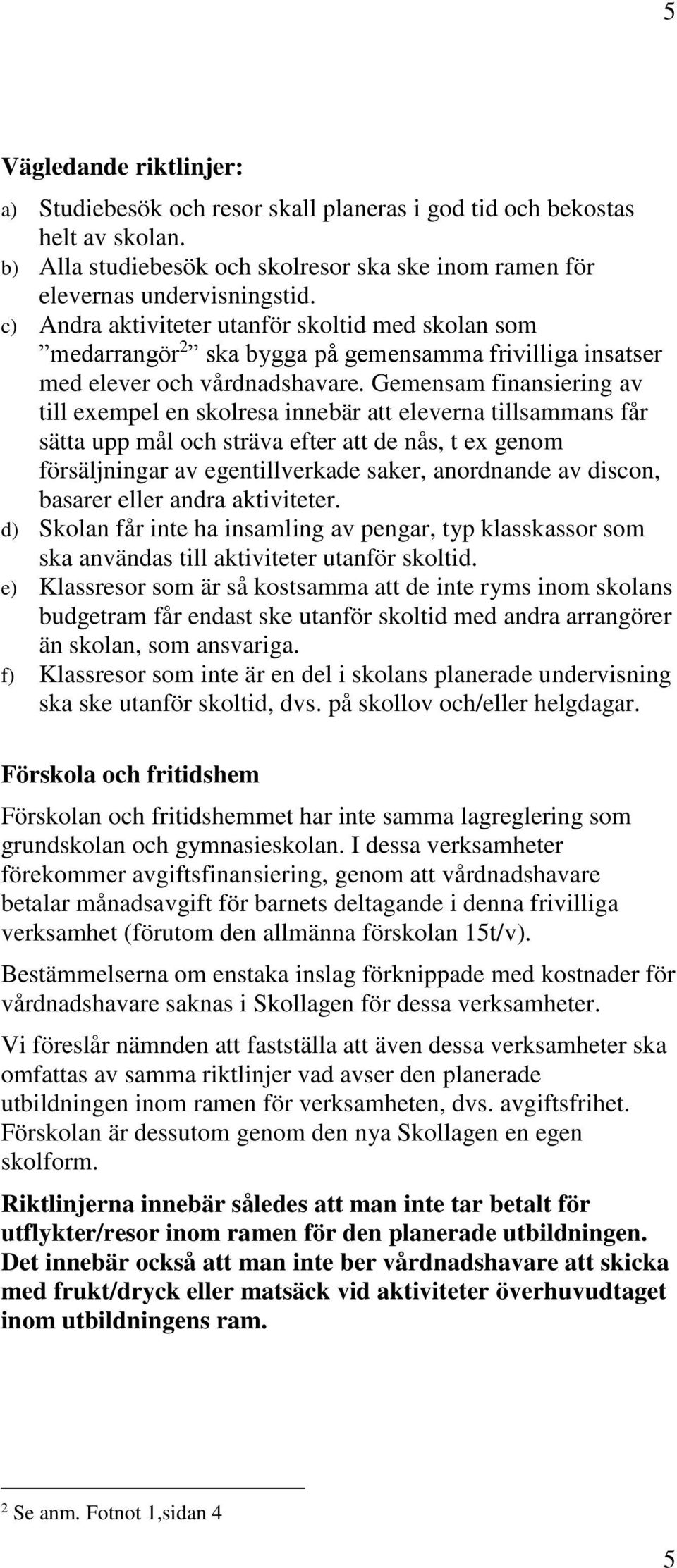 Gemensam finansiering av till exempel en skolresa innebär att eleverna tillsammans får sätta upp mål och sträva efter att de nås, t ex genom försäljningar av egentillverkade saker, anordnande av