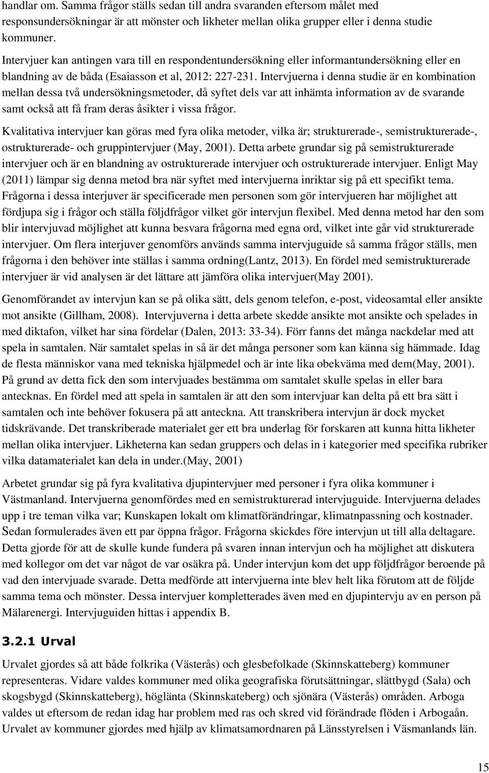 Intervjuerna i denna studie är en kombination mellan dessa två undersökningsmetoder, då syftet dels var att inhämta information av de svarande samt också att få fram deras åsikter i vissa frågor.