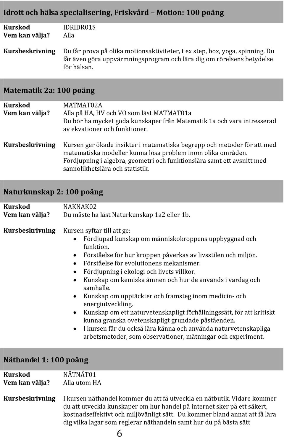 Matematik 2a: 100 poäng MATMAT02A på HA, HV och VO som läst MATMAT01a Du bör ha mycket goda kunskaper från Matematik 1a och vara intresserad av ekvationer och funktioner.