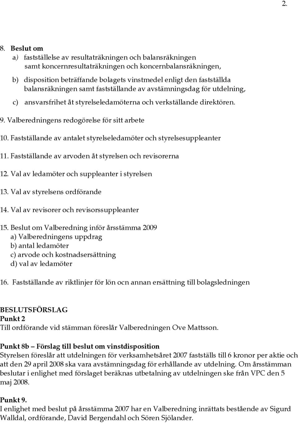 Fastställande av antalet styrelseledamöter och styrelsesuppleanter 11. Fastställande av arvoden åt styrelsen och revisorerna 12. Val av ledamöter och suppleanter i styrelsen 13.