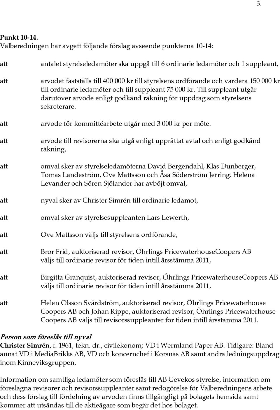 ordförande och vardera 150 000 kr till ordinarie ledamöter och till suppleant 75 000 kr. Till suppleant utgår därutöver arvode enligt godkänd räkning för uppdrag som styrelsens sekreterare.