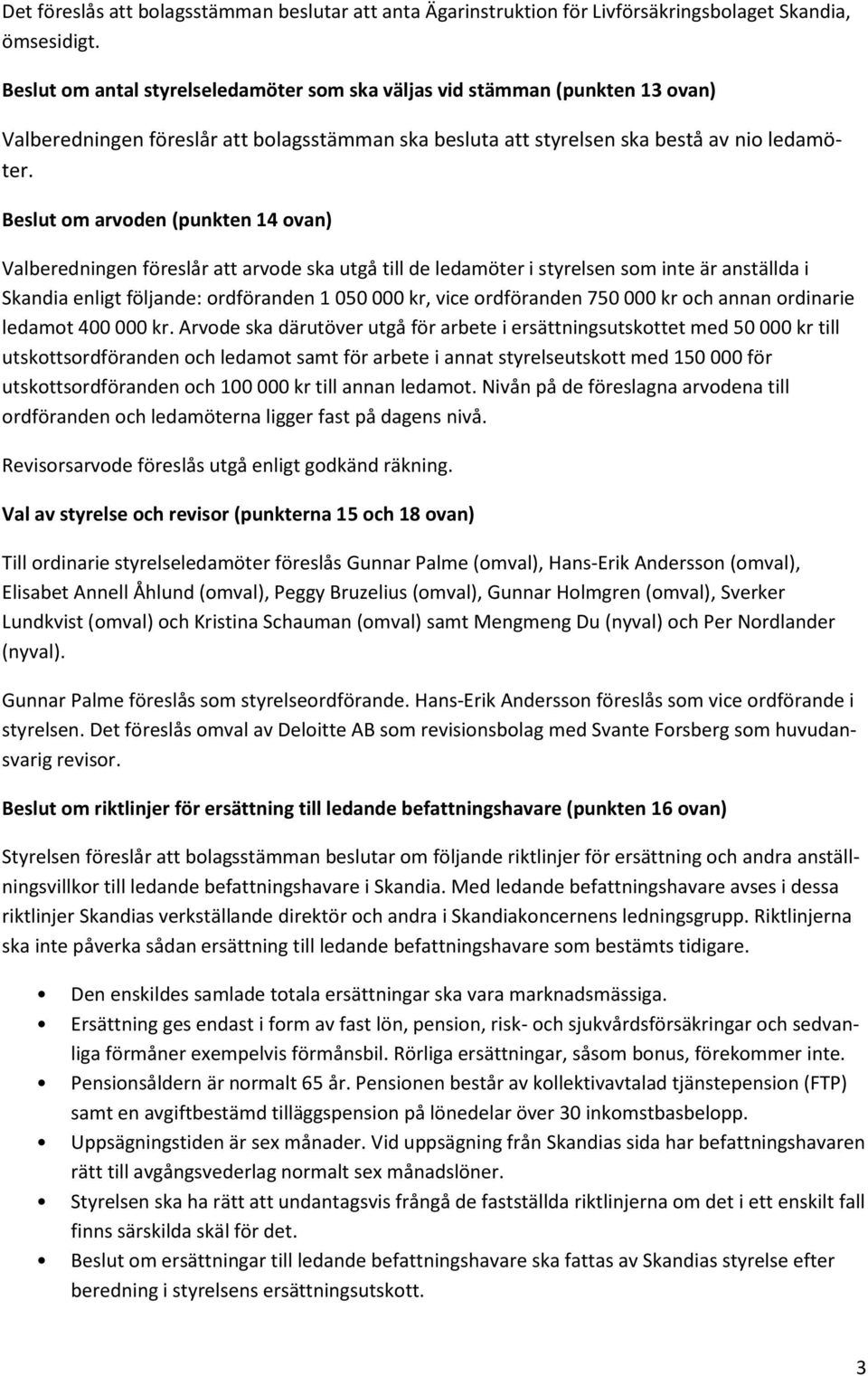 Beslut om arvoden (punkten 14 ovan) Valberedningen föreslår att arvode ska utgå till de ledamöter i styrelsen som inte är anställda i Skandia enligt följande: ordföranden 1 050 000 kr, vice