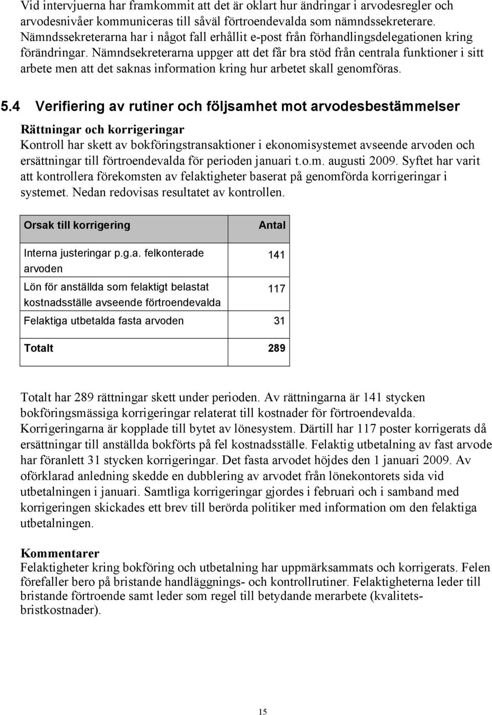 Nämndsekreterarna uppger att det får bra stöd från centrala funktioner i sitt arbete men att det saknas information kring hur arbetet skall genomföras. 5.