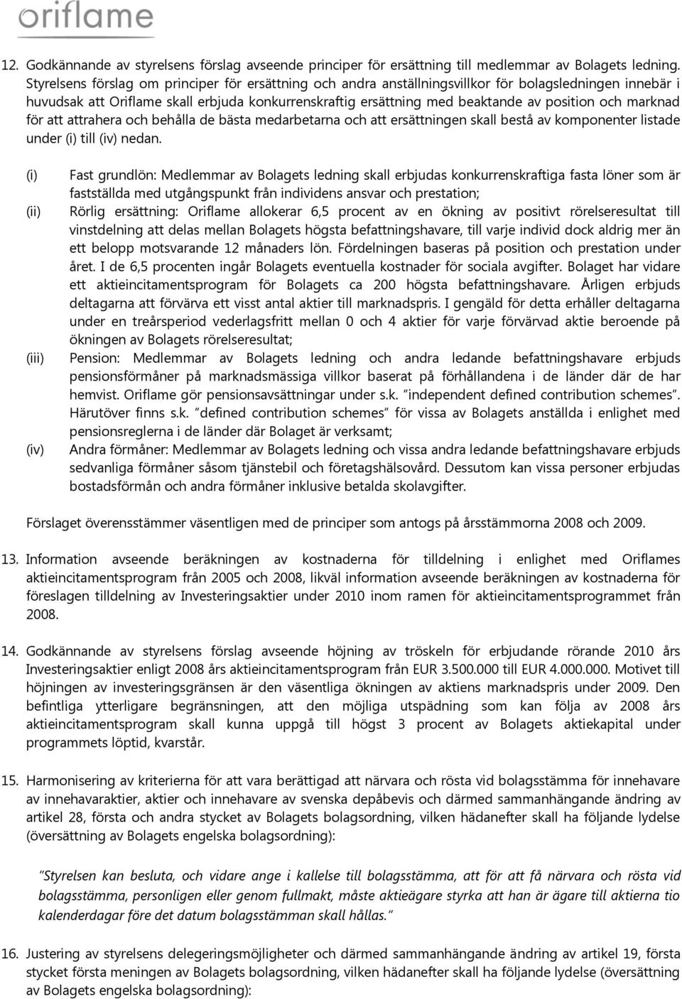 och marknad för att attrahera och behålla de bästa medarbetarna och att ersättningen skall bestå av komponenter listade under (i) till (iv) nedan.