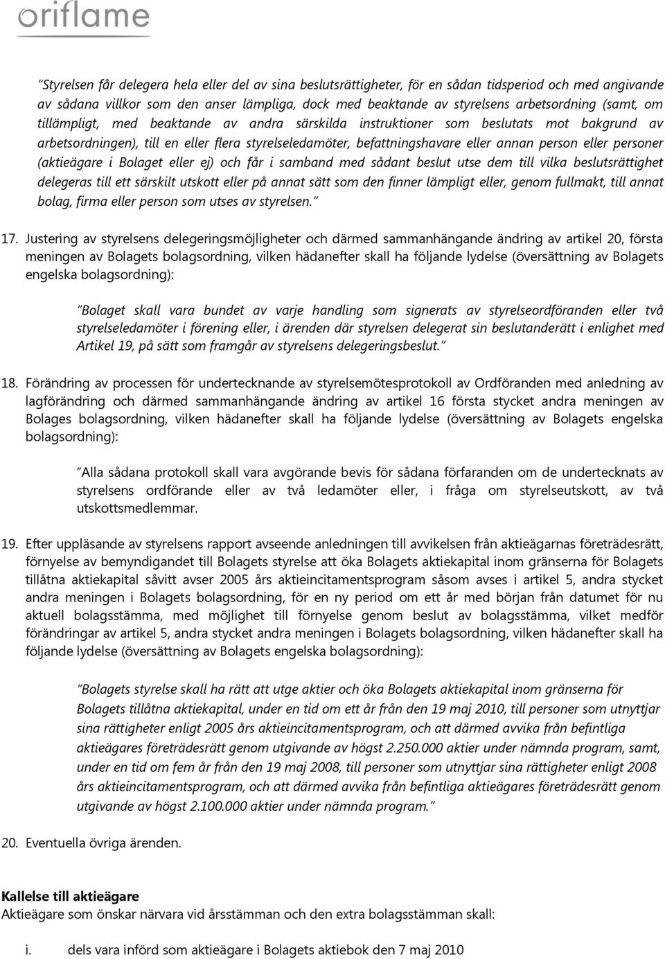 personer (aktieägare i Bolaget eller ej) och får i samband med sådant beslut utse dem till vilka beslutsrättighet delegeras till ett särskilt utskott eller på annat sätt som den finner lämpligt