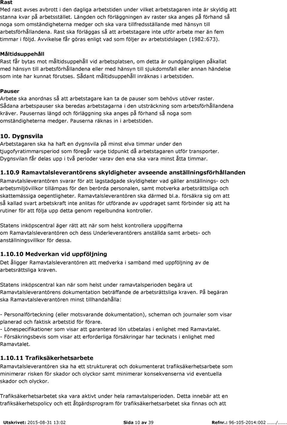 Rast ska förläggas så att arbetstagare inte utför arbete mer än fem timmar i följd. Avvikelse får göras enligt vad som följer av arbetstidslagen (1982:673).