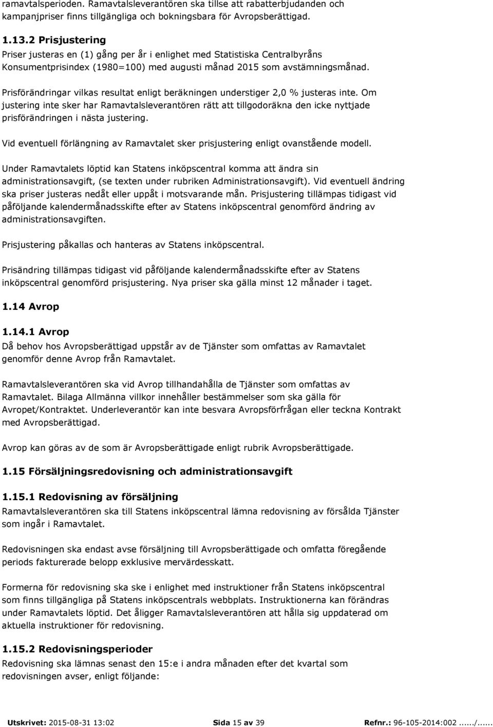Prisförändringar vilkas resultat enligt beräkningen understiger 2,0 % justeras inte.
