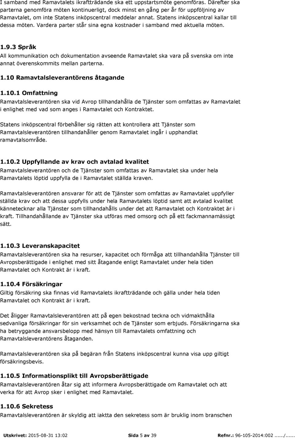 Statens inköpscentral kallar till dessa möten. Vardera parter står sina egna kostnader i samband med aktuella möten. 1.9.