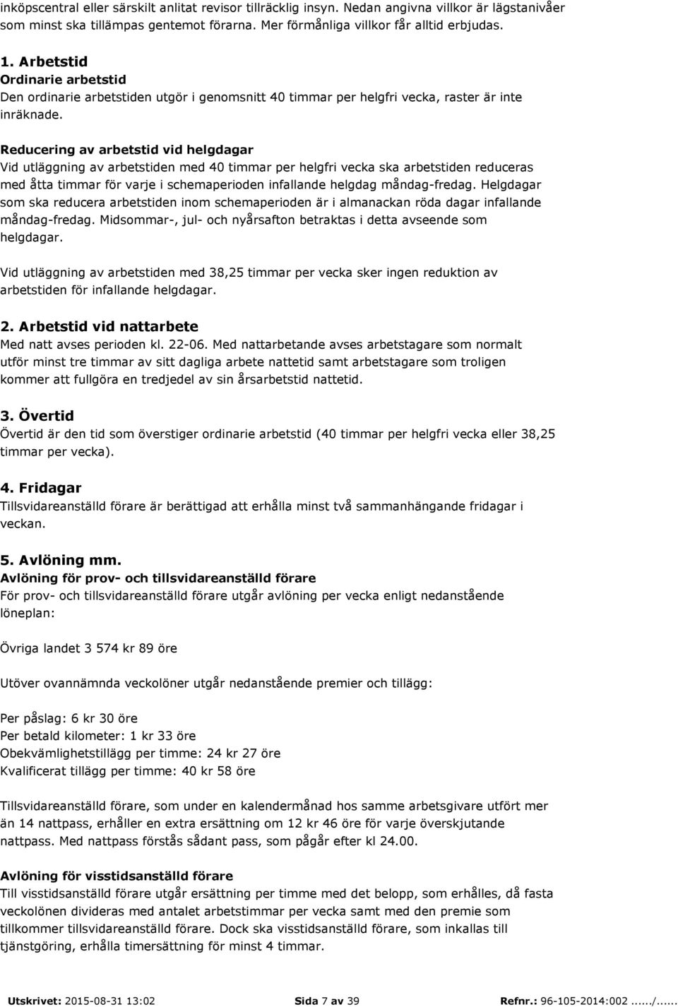 Reducering av arbetstid vid helgdagar Vid utläggning av arbetstiden med 40 timmar per helgfri vecka ska arbetstiden reduceras med åtta timmar för varje i schemaperioden infallande helgdag