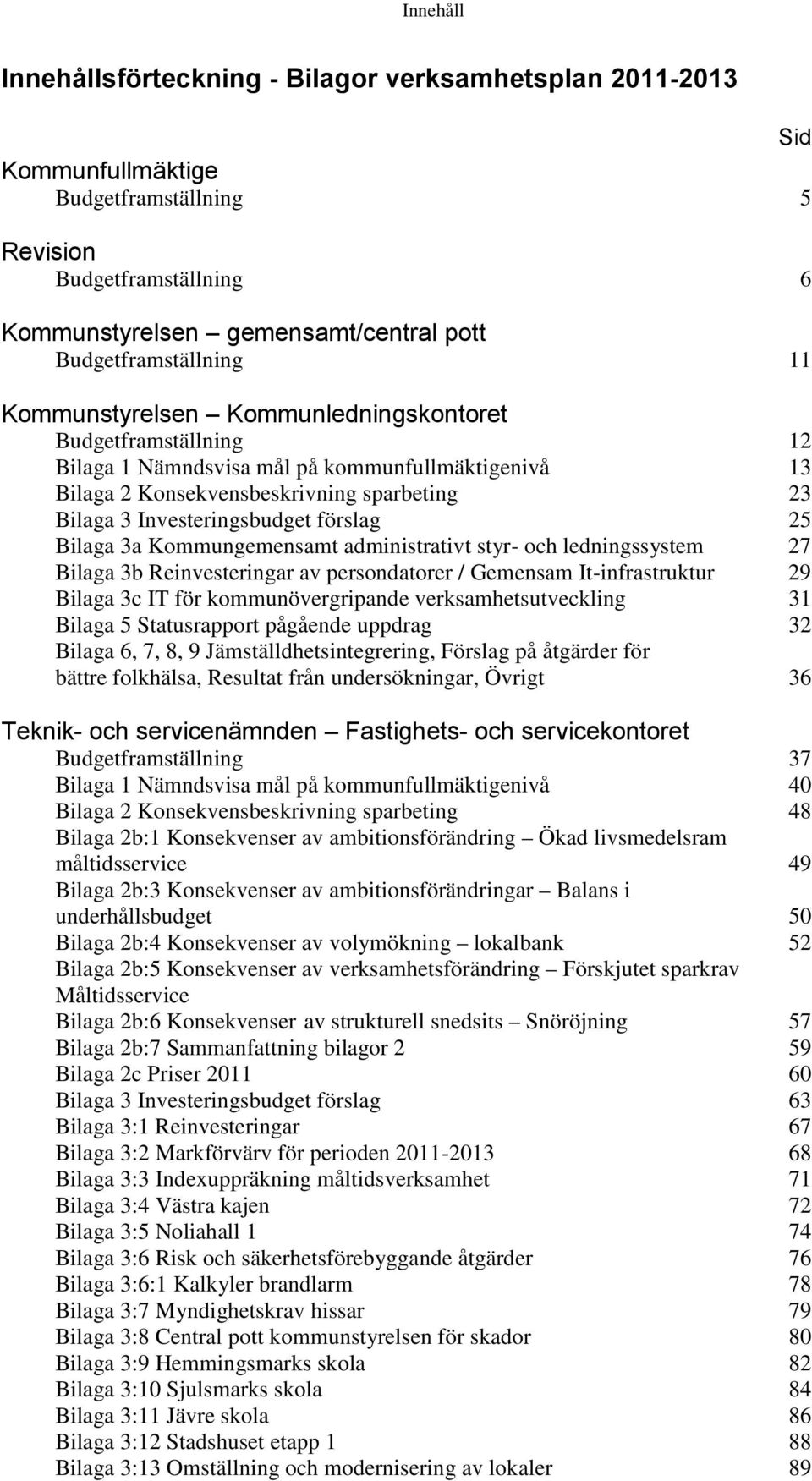 25 Bilaga 3a Kommungemensamt administrativt styr- och ledningssystem 27 Bilaga 3b Reinvesteringar av persondatorer / Gemensam It-infrastruktur 29 Bilaga 3c IT för kommunövergripande