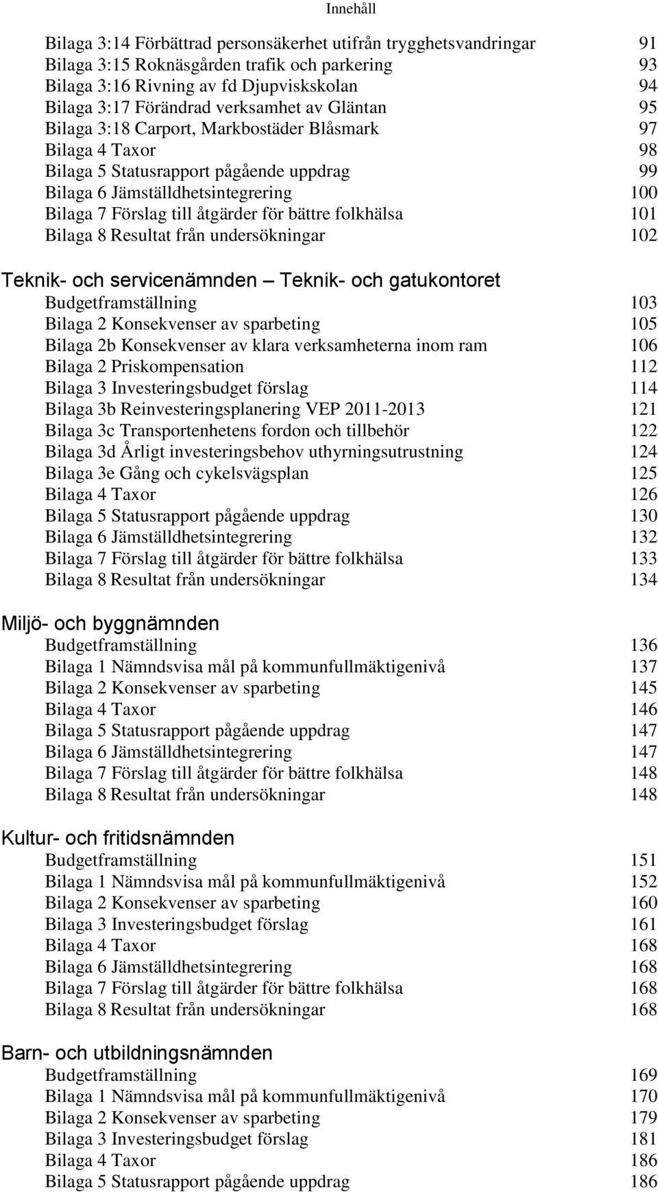 åtgärder för bättre folkhälsa 101 Bilaga 8 Resultat från undersökningar 102 Teknik- och servicenämnden Teknik- och gatukontoret Budgetframställning 103 Bilaga 2 Konsekvenser av sparbeting 105 Bilaga