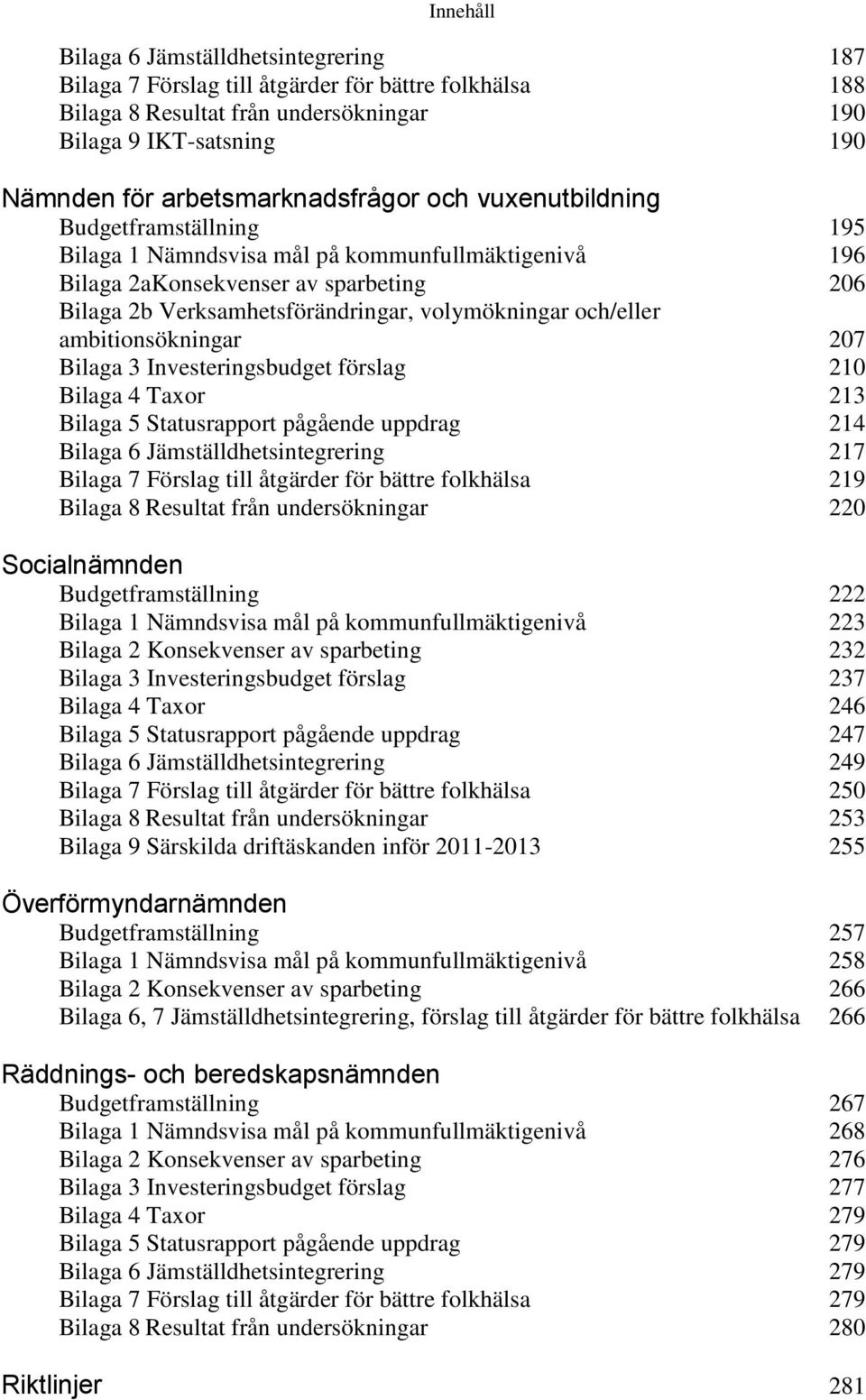 volymökningar och/eller ambitionsökningar 207 Bilaga 3 Investeringsbudget förslag 210 Bilaga 4 Taxor 213 Bilaga 5 Statusrapport pågående uppdrag 214 Bilaga 6 Jämställdhetsintegrering 217 Bilaga 7