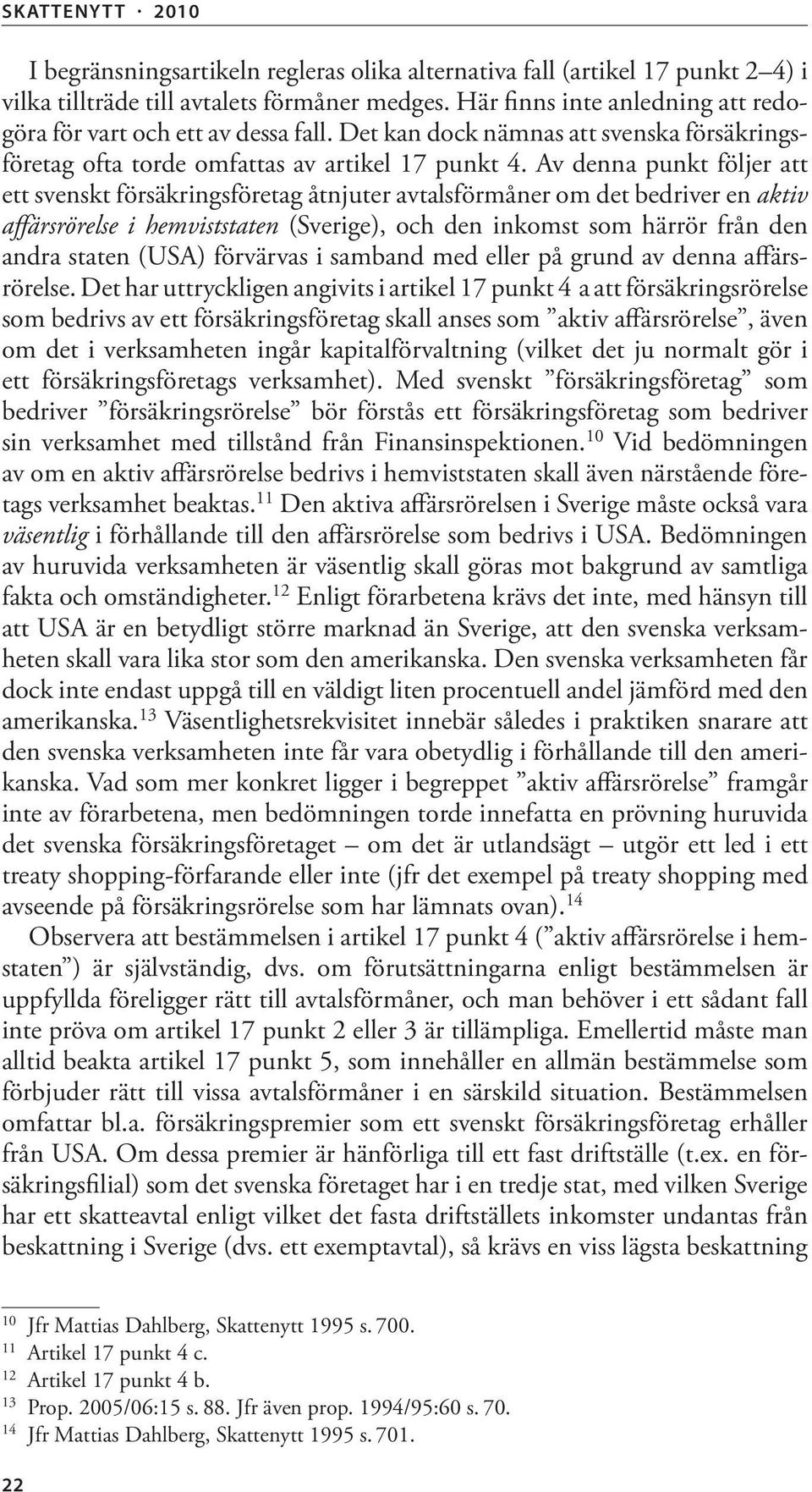 Av denna punkt följer att ett svenskt försäkringsföretag åtnjuter avtalsförmåner om det bedriver en aktiv affärsrörelse i hemviststaten (Sverige), och den inkomst som härrör från den andra staten